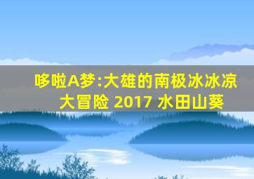 哆啦A梦:大雄的南极冰冰凉大冒险 2017 水田山葵